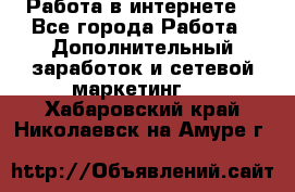 Работа в интернете  - Все города Работа » Дополнительный заработок и сетевой маркетинг   . Хабаровский край,Николаевск-на-Амуре г.